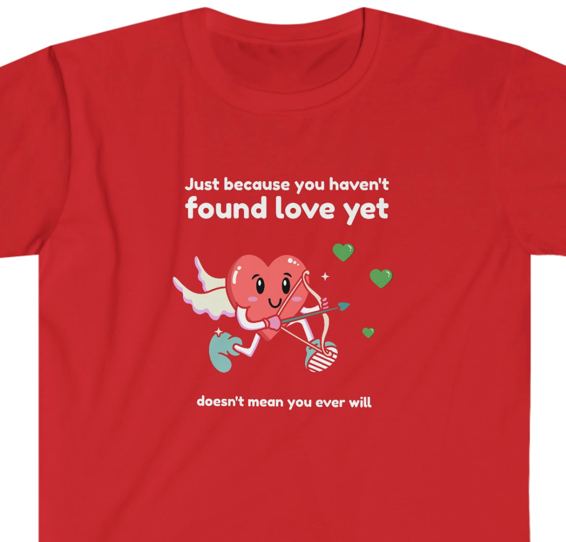 Just Because You Haven't Found Love YetsUnisex funny Softstyle T-Shirt