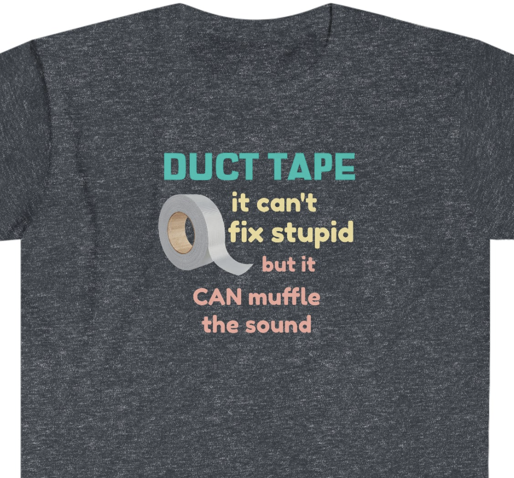 Duct Tape Can't Fix Stupid Unisex Softstyle funny T-Shirt