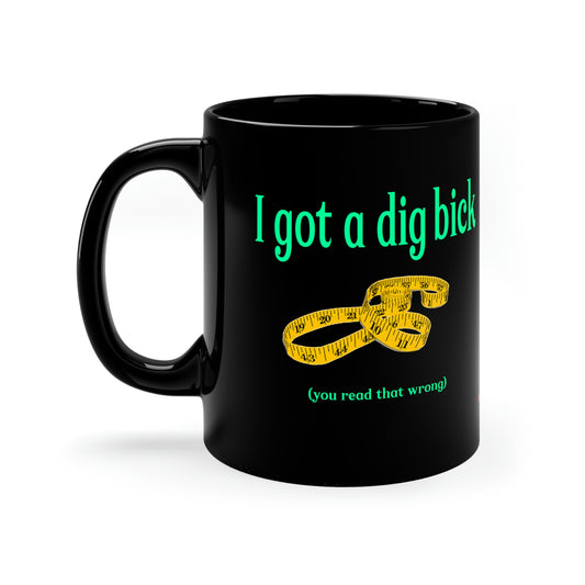 I Got a Dig Bick 11oz funny Black Mug